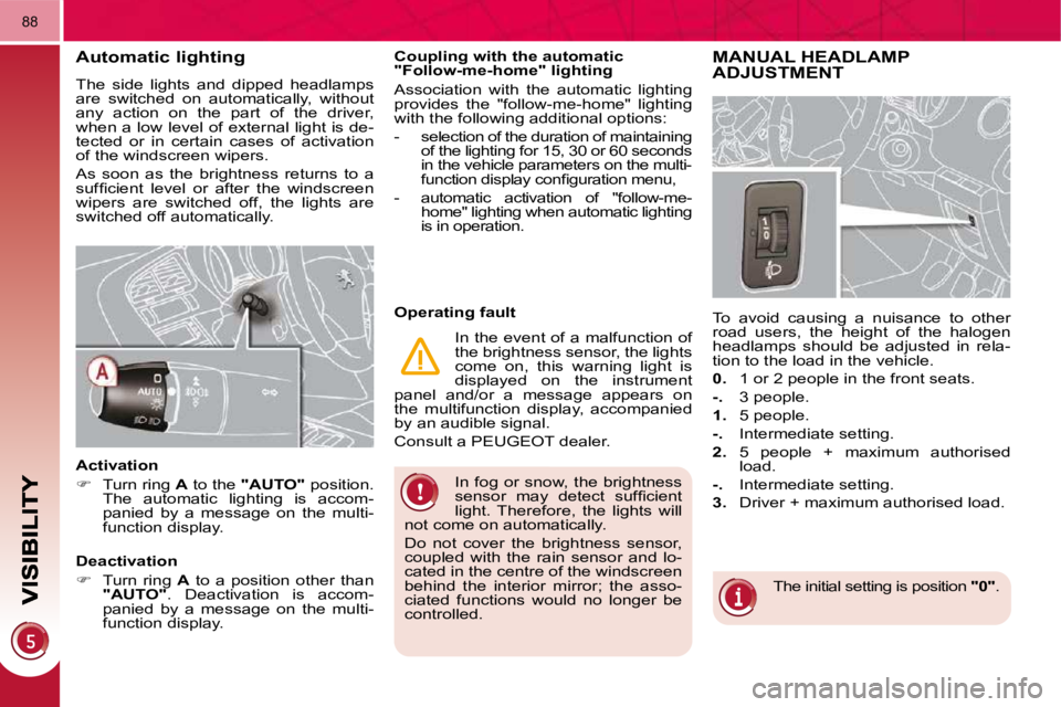 PEUGEOT 308 2009 Manual PDF 88
 In fog or snow, the brightness  
�s�e�n�s�o�r�  �m�a�y�  �d�e�t�e�c�t�  �s�u�f�ﬁ� �c�i�e�n�t� 
light.  Therefore,  the  lights  will 
not come on automatically.  
 Do  not  cover  the  brightnes