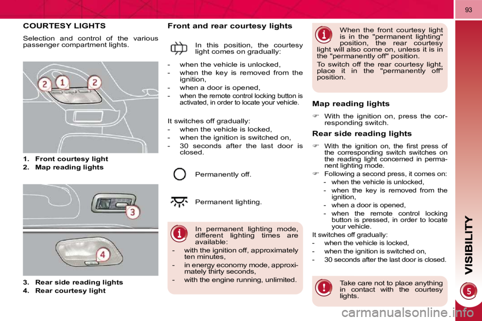 PEUGEOT 308 2009 Manual PDF 93
COURTESY LIGHTS 
 Selection  and  control  of  the  various  
passenger compartment lights.  
   
1.     Front courtesy light   
  
2.     Map reading lights   
  Front and rear courtesy lights 
 I