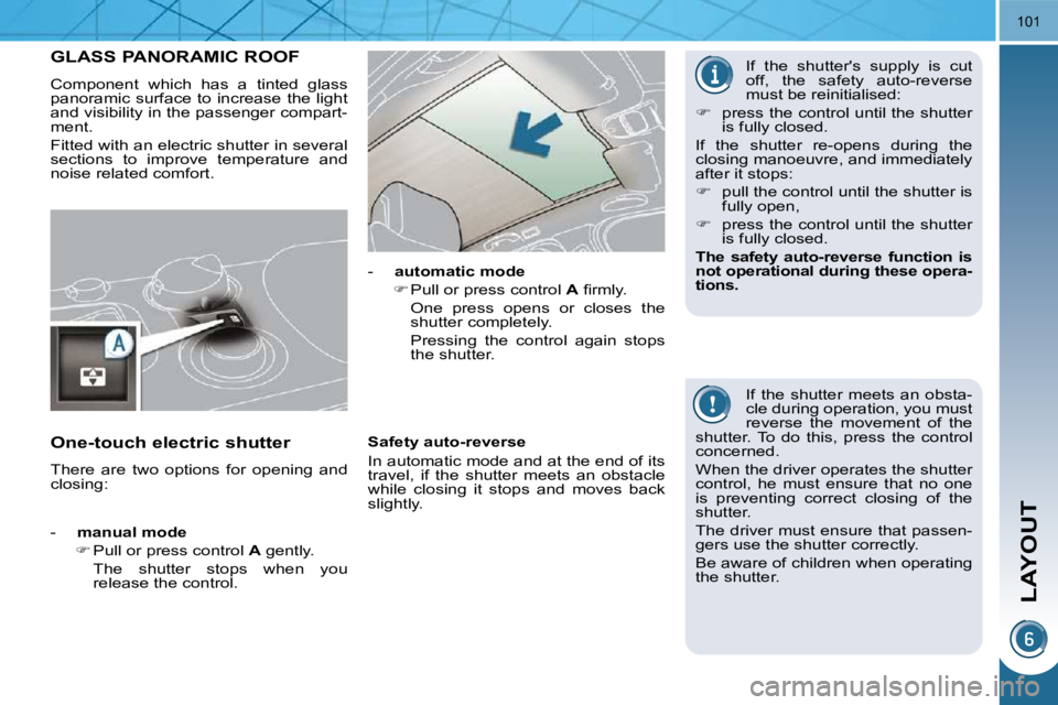 PEUGEOT 308 2009  Owners Manual LAYOUT
101
GLASS PANORAMIC ROOF 
 Component  which  has  a  tinted  glass  
panoramic  surface to increase  the light 
and visibility in the passenger compart-
ment.  
 Fitted with an electric shutter