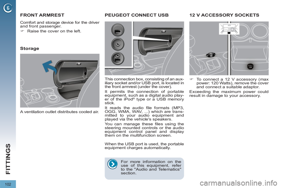 PEUGEOT 308 2011  Owners Manual 102
FITTINGS
   
 
 
 
 
12 V ACCESSORY SOCKETS 
 
 
 
�) 
  To connect a 12 V accessory (max 
power: 120 Watts), remove the cover 
and connect a suitable adaptor.  
  Exceeding the maximum power coul