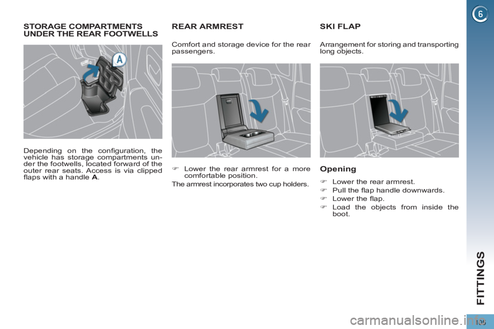 PEUGEOT 308 2011  Owners Manual 105
FITTINGS
   
 
 
 
 
 
 
 
REAR ARMREST    
 
 
 
 
 
 
 
SKI FLAP 
 
 
Opening 
 
 
 
�) 
  Lower the rear armrest. 
   
�) 
 Pull the ﬂ ap handle downwards. 
   
�) 
 Lower the ﬂ ap. 
   
�)