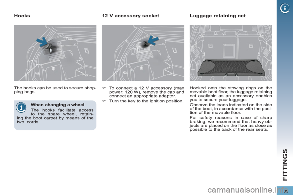 PEUGEOT 308 2011  Owners Manual 109
FITTINGS
   
When changing a wheel 
  The hooks facilitate access 
to the spare wheel, retain-
ing the boot carpet by means of the 
two  cords.  
    The hooks can be used to secure shop-
ping bag