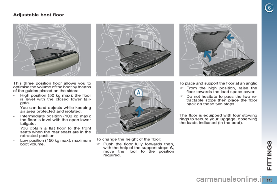 PEUGEOT 308 2011  Owners Manual 111
FITTINGS
   
 
 
 
 
 
 
 
 
Adjustable boot floor 
 
This three position ﬂ oor allows you to 
optimise the volume of the boot by means 
of the guides placed on the sides: 
   
 
-   High positi