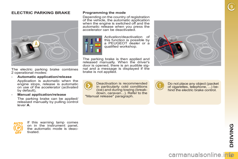 PEUGEOT 308 2011  Owners Manual 137
DRIVING
   
The electric parking brake combines 
2 operational modes: 
   
 
-   Automatic application/release 
   
  Application is automatic when the 
engine stops, release is automatic 
on use 