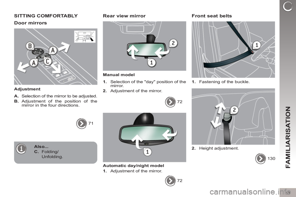 PEUGEOT 308 2011 User Guide 13
FAMILIARISATION
  SITTING COMFORTABLY 
   
Door mirrors 
 
 
Adjustment 
   
A. 
  Selection of the mirror to be adjusted. 
   
B. 
  Adjustment of the position of the 
mirror in the four direction
