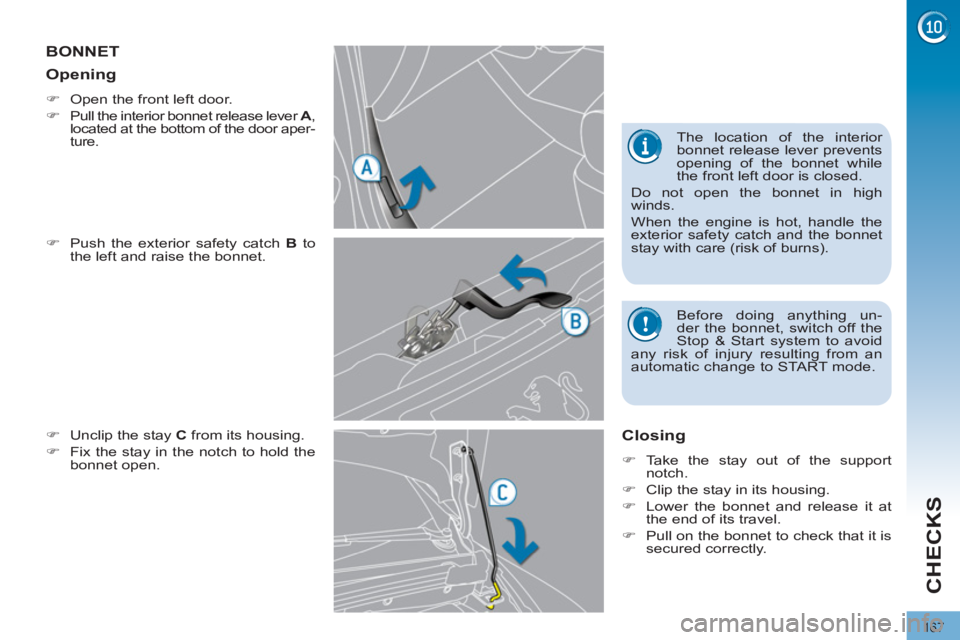 PEUGEOT 308 2011  Owners Manual 167
CHECKS
   
 
 
 
 
 
 
 
 
 
 
BONNET 
 
 
�) 
  Push the exterior safety catch  B 
 to 
the left and raise the bonnet. 
   
�) 
  Unclip the stay  C 
 from its housing. 
   
�) 
  Fix the stay in