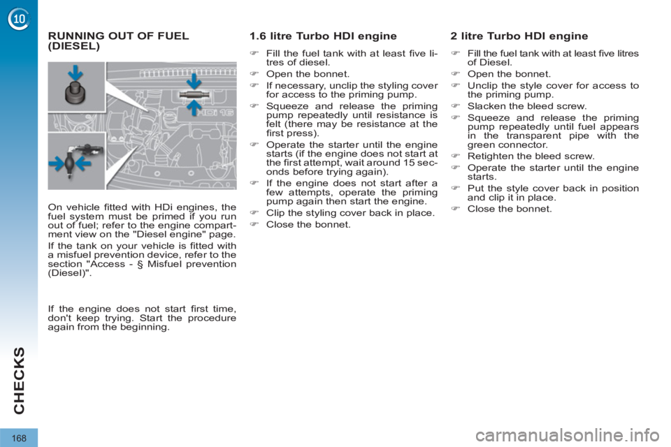 PEUGEOT 308 2011  Owners Manual 168
CHECKS
   
 
 
 
 
 
 
 
 
 
RUNNING OUT OF FUEL 
(DIESEL)   
 
 
 
 
 
 
1.6 litre Turbo HDI engine 
 
 
 
�) 
  Fill the fuel tank with at least ﬁ ve  li-
tres of diesel. 
   
�) 
  Open the b