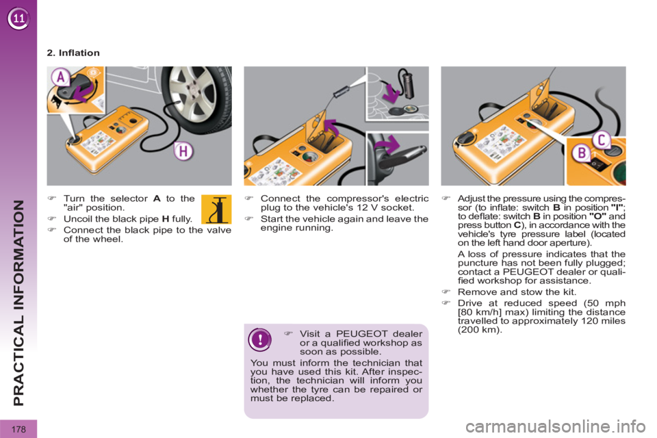 PEUGEOT 308 2011  Owners Manual 178
PRACTICAL INFORMATION
   
�) 
  Visit a PEUGEOT dealer 
or a qualiﬁ ed workshop as 
soon as possible.  
You must inform the technician that 
you have used this kit. After inspec-
tion, the techn