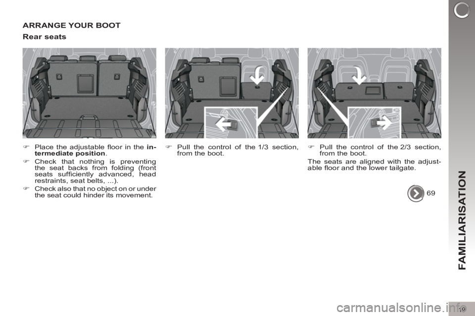 PEUGEOT 308 2011  Owners Manual 19
FAMILIARISATION
  ARRANGE YOUR BOOT 
   
Rear seats 
 
 
 
�) 
  Place the adjustable ﬂ oor in the  in-
termediate position 
. 
   
�) 
 Check that nothing is preventing 
the seat backs from fold