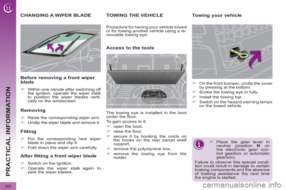 PEUGEOT 308 2011  Owners Manual 200
PRACTICAL INFORMATION
   
 
 
 
 
 
 
 
CHANGING A WIPER BLADE 
 
 
Removing 
 
 
 
�) 
  Raise the corresponding wiper arm. 
   
�) 
  Unclip the wiper blade and remove it.  
 
 
 
Fitting 
 
 
 