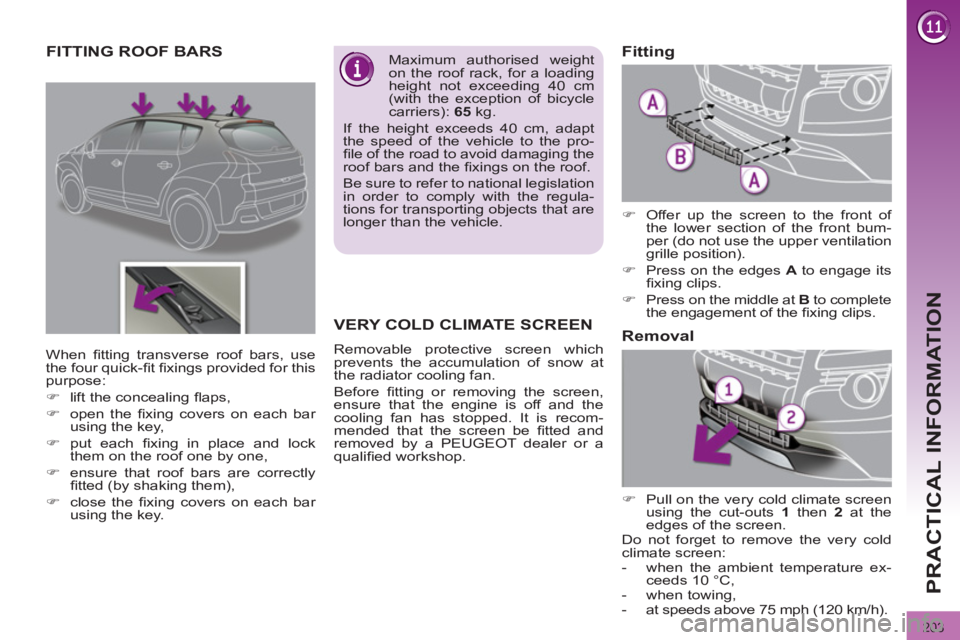 PEUGEOT 308 2011  Owners Manual 203
PRACTICAL INFORMATION
   
 
 
 
 
 
 
 
 
 
 
FITTING ROOF BARS  
 
Maximum authorised weight 
on the roof rack, for a loading 
height not exceeding 40 cm 
(with the exception of bicycle 
carriers