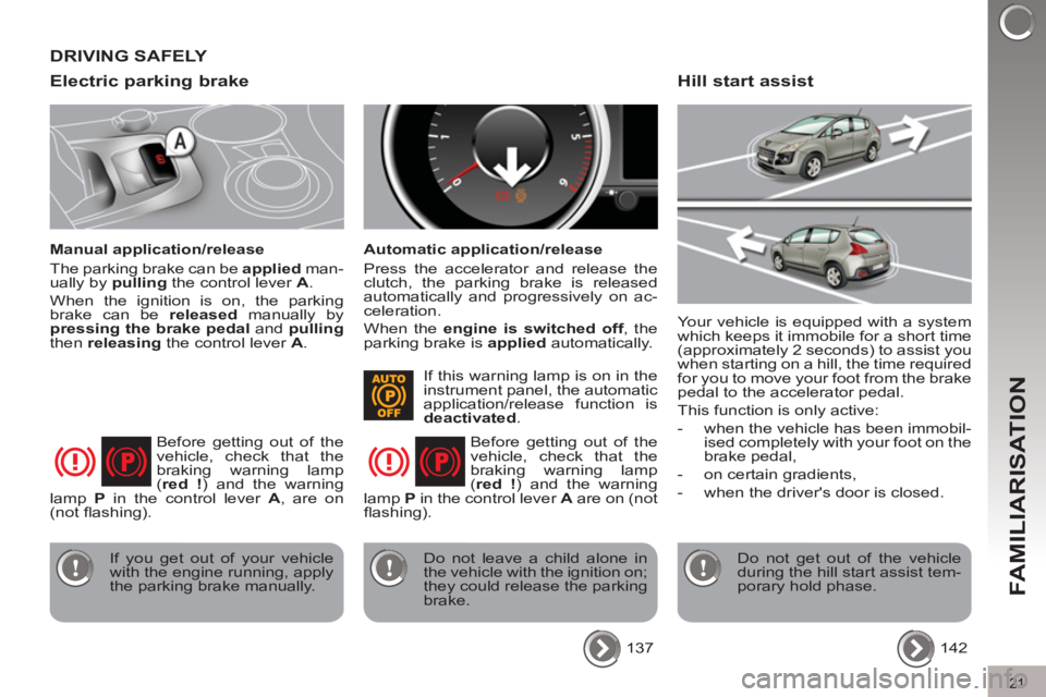 PEUGEOT 308 2011  Owners Manual 21
FAMILIARISATION
   
Electric parking brake 
 
 
Manual application/release 
  The parking brake can be  applied 
 man-
ually by  pulling 
 the control lever  A 
. 
  When the ignition is on, the pa