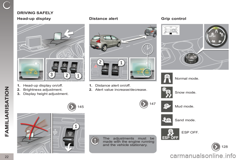PEUGEOT 308 2011 Owners Manual   DRIVING SAFELY 
   
Head-up display 
 
 
 
1. 
  Head-up display on/off. 
   
2. 
 Brightness adjustment. 
   
3. 
  Display height adjustment.  
  The adjustments must be 
made with the engine runn