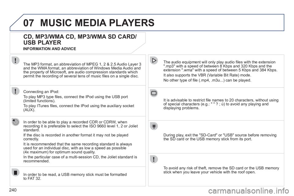 PEUGEOT 308 2011  Owners Manual 240
07  MUSIC MEDIA PLAYERS 
 
 
 
 
 
 
 
CD, MP3/WMA CD, MP3/WMA SD CARD/
USB PLAYER 
   
In order to be able to play a recorded CDR or CDRW, when 
recording it is preferable to select the ISO 9660 