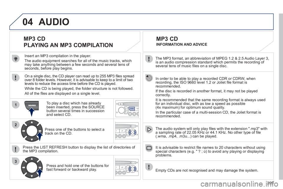 PEUGEOT 308 2011 Owners Manual 299
04
1
2
3
SOURCE
The MP3 format, an abbreviation of MPEG 1.2 & 2.5 Audio Layer 3,
is an audio compression standard which permits the recording of
several tens of music fi les on a single dis PEUGEOT 308 2011 Owners Manual 299
04
1
2
3
SOURCE
The MP3 format, an abbreviation of MPEG 1.2 & 2.5 Audio Layer 3,
is an audio compression standard which permits the recording of
several tens of music fi les on a single dis