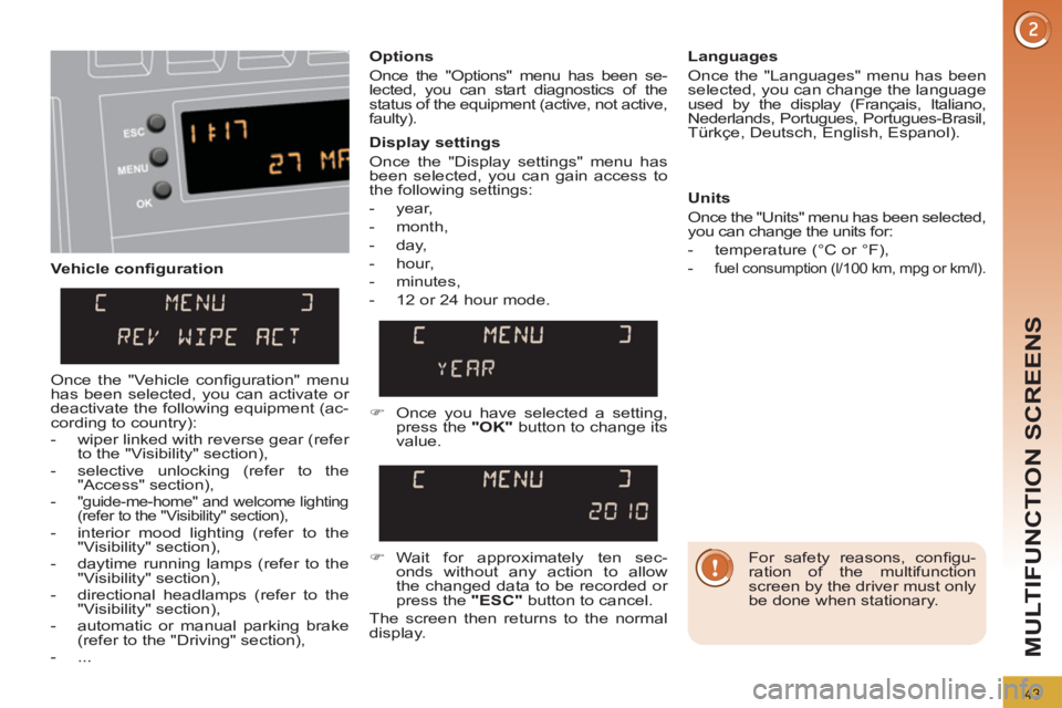 PEUGEOT 308 2011  Owners Manual 43
MULTIFUNCTION SCREENS
   
Vehicle conﬁ guration    
Options 
  Once the "Options" menu has been se-
lected, you can start diagnostics of the 
status of the equipment (active, not active, 
faulty)