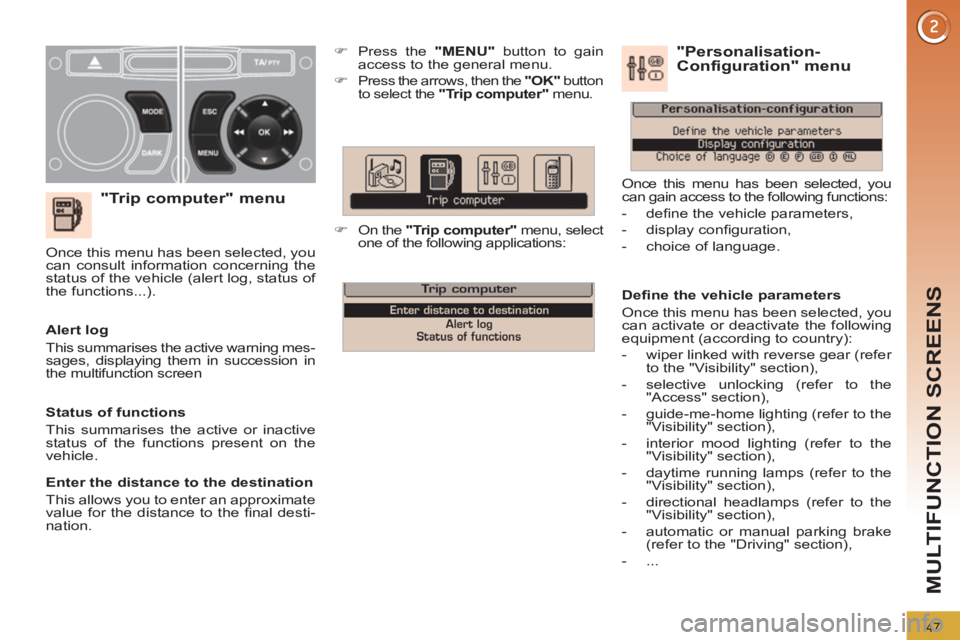 PEUGEOT 308 2011 Service Manual 47
MULTIFUNCTION SCREENS
   
"Trip computer" menu 
 
 
 
�) 
  Press the  "MENU" 
 button to gain 
access to the general menu. 
   
�) 
 
Press the arrows, then the  "OK" 
 button 
to select the  "Tri