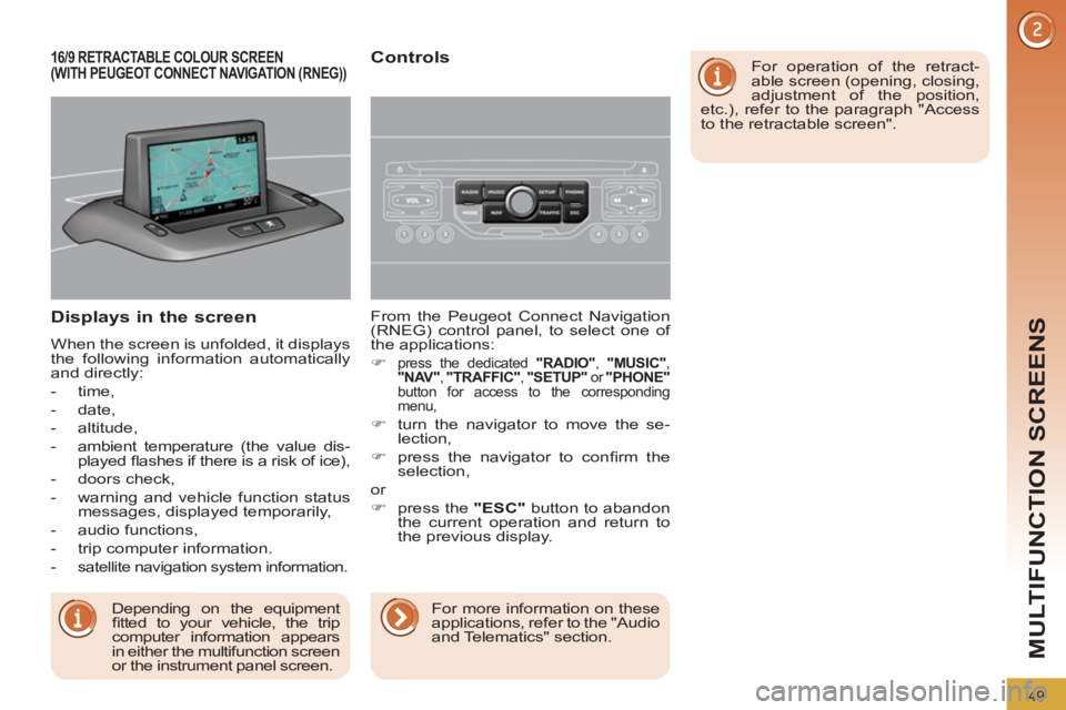 PEUGEOT 308 2011 Workshop Manual 49
MULTIFUNCTION SCREENS
   
Displays in the screen 
 
When the screen is unfolded, it displays 
the following information automatically 
and directly: 
   
 
-  time, 
   
-  date, 
   
-  altitude, 