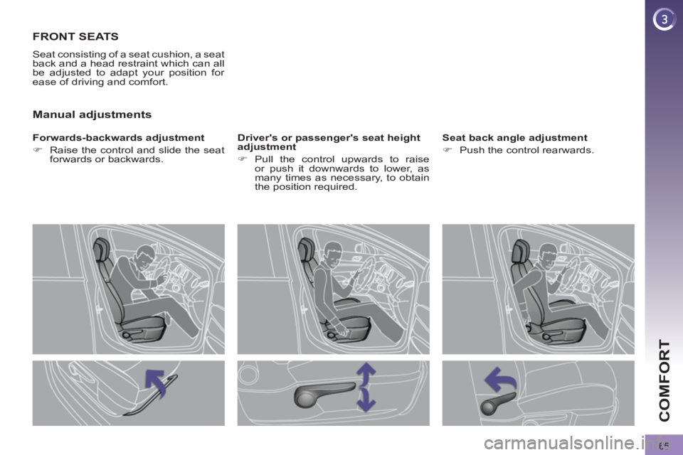 PEUGEOT 308 2011  Owners Manual 65
COMFORT
   
 
 
 
 
 
 
 
FRONT SEATS 
 
Seat consisting of a seat cushion, a seat 
back and a head restraint which can all 
be adjusted to adapt your position for 
ease of driving and comfort. 
  