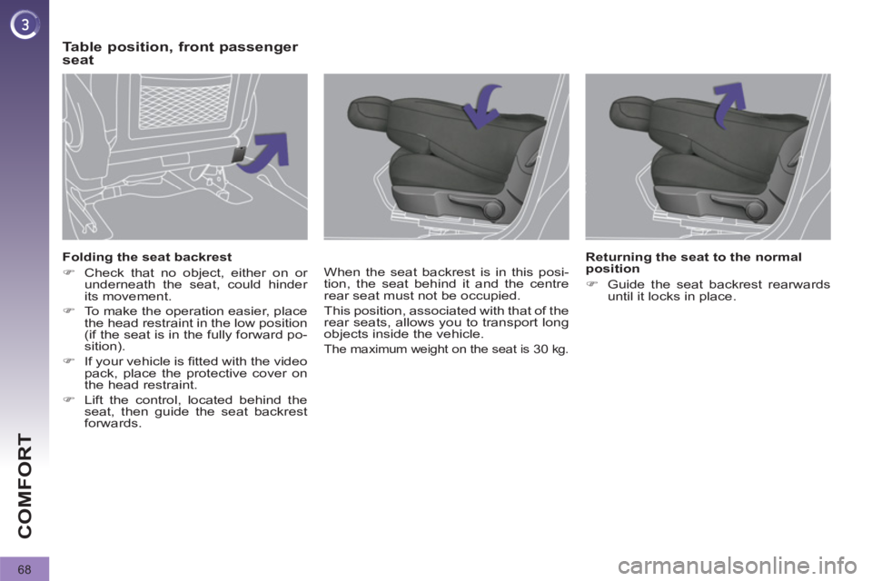 PEUGEOT 308 2011  Owners Manual 68
COMFORT
   
Folding the seat backrest 
   
 
�) 
  Check that no object, either on or 
underneath the seat, could hinder 
its movement. 
   
�) 
  To make the operation easier, place 
the head rest