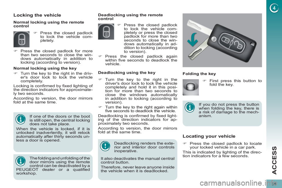PEUGEOT 308 2011 Manual PDF 75
ACCESS
   
 
 
 
 
 
Locating your vehicle 
 
 
 
�) 
  Press the closed padlock to locate 
your locked vehicle in a car park.  
  This is indicated by lighting of the direc-
tion indicators for a 