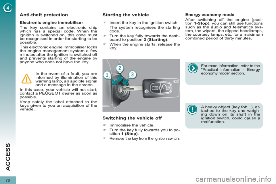 PEUGEOT 308 2011 Manual PDF 76
ACCESS
   
Electronic engine immobiliser 
  The key contains an electronic chip 
which has a special code. When the 
ignition is switched on, this code must 
be recognised in order for starting to 