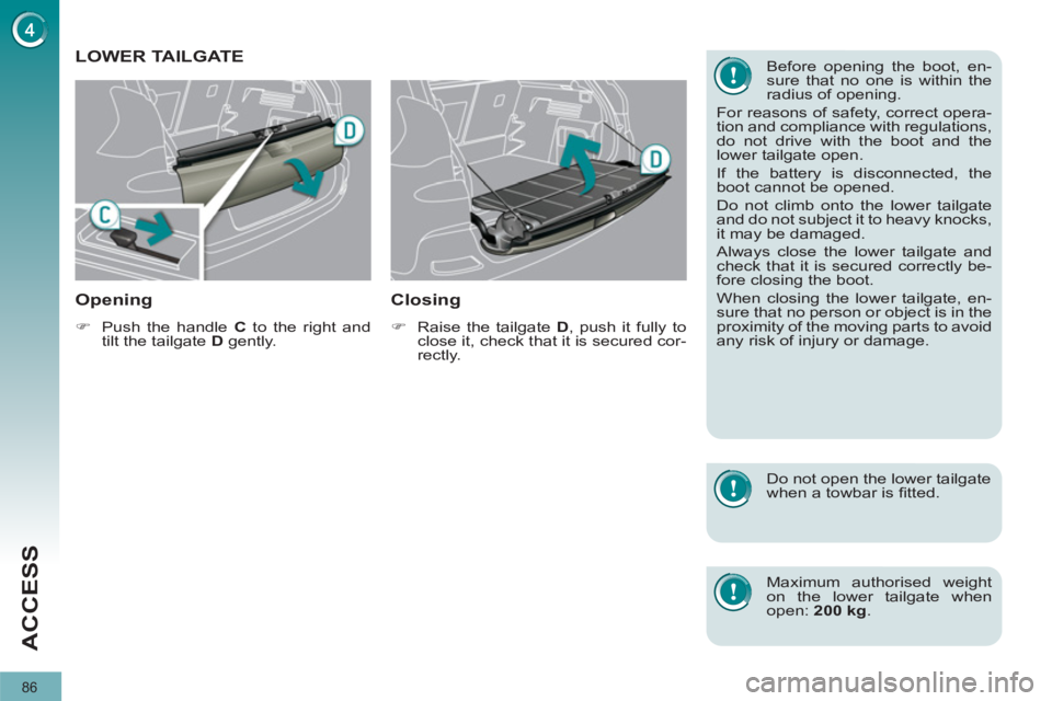 PEUGEOT 308 2011  Owners Manual 86
ACCESS
   
 
 
 
 
 
 
 
 
 
 
LOWER TAILGATE 
   
Opening 
 
 
 
�) 
  Push the handle  C 
 to the right and 
tilt the tailgate  D 
 gently.  
 
 
 
Closing 
 
 
 
�) 
  Raise the tailgate  D 
, p