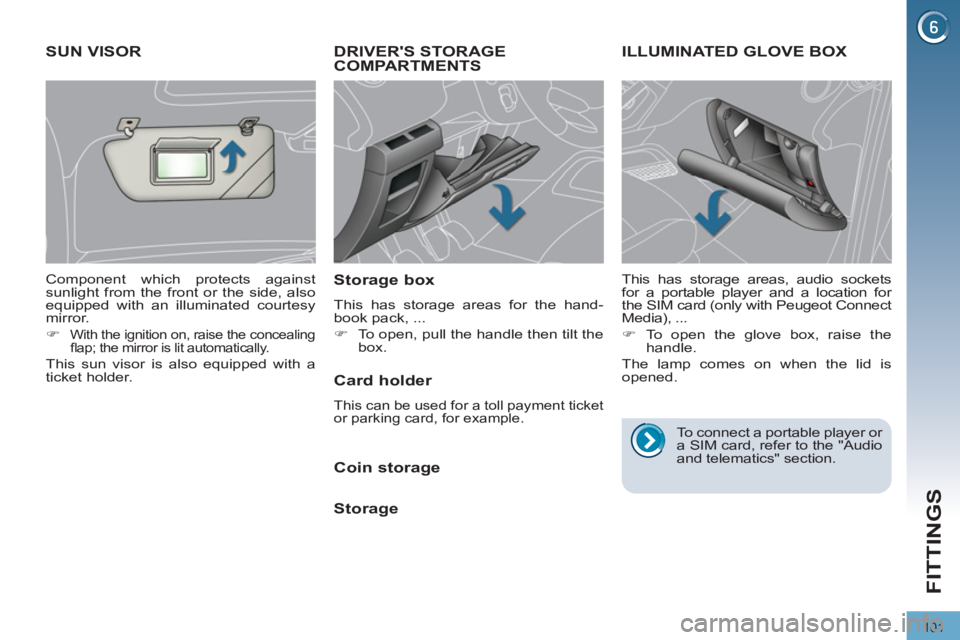 PEUGEOT 308 2012  Owners Manual 101
FITTINGS
   
 
 
 
 
DRIVERS STORAGE 
COMPARTMENTS 
   
Storage box 
 
This has storage areas for the hand-
book pack, ... 
   
 
�) 
  To open, pull the handle then tilt the 
box.  
 
 
 
 
 
 
