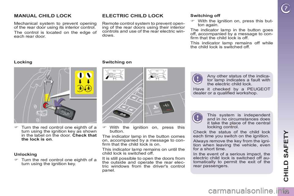 PEUGEOT 308 2012  Owners Manual 123
CHILD SAFETY
   
This system is independent 
and in no circumstances does 
it take the place of the central 
locking control. 
  Check the status of the child lock 
each time you switch on the ign