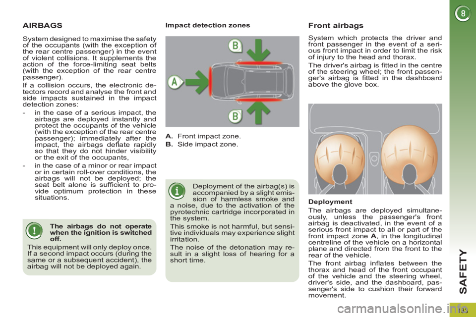 PEUGEOT 308 2012  Owners Manual 133
SAFETY
  AIRBAGS 
 
Deployment of the airbag(s) is 
accompanied by a slight emis-
sion of harmless smoke and 
a noise, due to the activation of the 
pyrotechnic cartridge incorporated in 
the syst