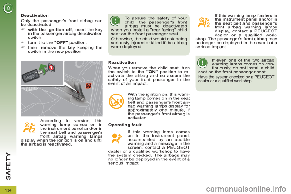 PEUGEOT 308 2012  Owners Manual 134
SAFETY
  If even one of the two airbag 
warning lamps comes on con-
tinuously, do not install a child 
seat on the front passenger seat. 
  Have the system checked by a PEUGEOT 
dealer or a quali