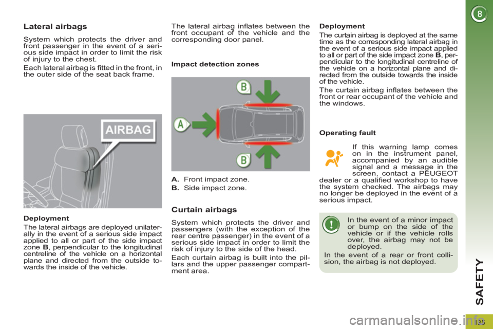 PEUGEOT 308 2012  Owners Manual 135
SAFETY
   
 
 
 
 
 
Lateral airbags 
 
System which protects the driver and 
front passenger in the event of a seri-
ous side impact in order to limit the risk 
of injury to the chest. 
  Each la