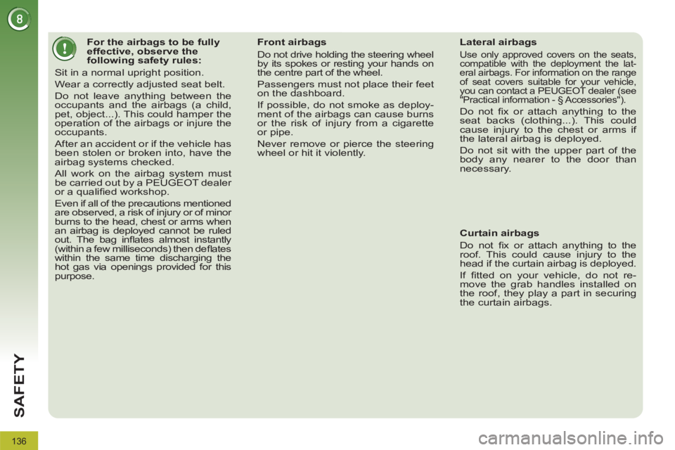 PEUGEOT 308 2012  Owners Manual 136
SAFETY
   
 
 
 
 
 
 
 
 
 
 
 
 
For the airbags to be fully 
effective, observe the 
following safety rules: 
  Sit in a normal upright position. 
  Wear a correctly adjusted seat belt. 
  Do n