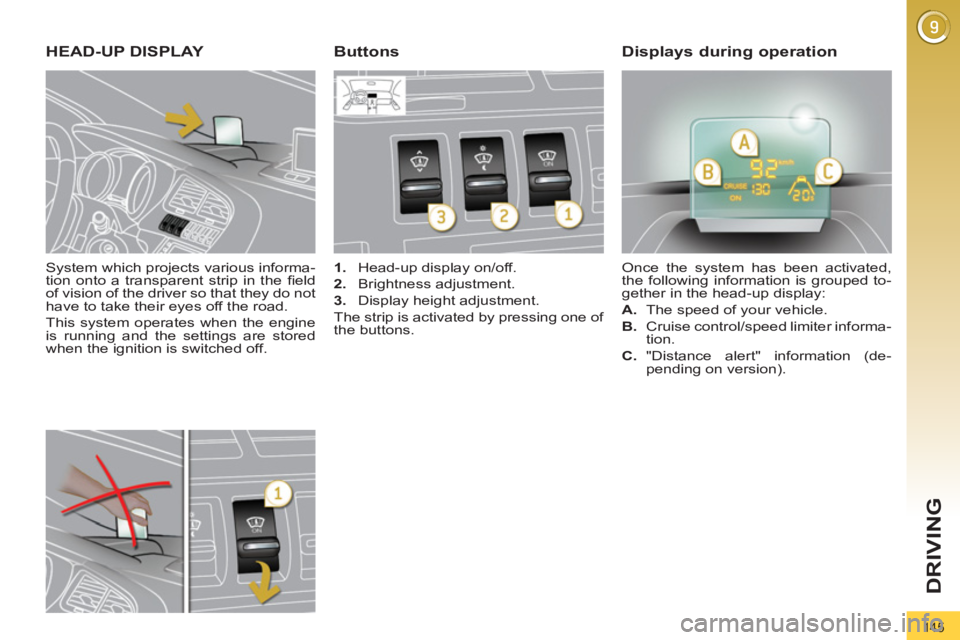 PEUGEOT 308 2012  Owners Manual 145
DRIVING
   
System which projects various informa-
tion onto a transparent strip in the ﬁ eld 
of vision of the driver so that they do not 
have to take their eyes off the road. 
  This system o