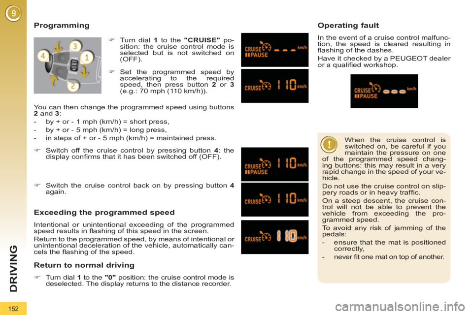PEUGEOT 308 2012  Owners Manual 152
DRIVING
  When the cruise control is 
switched on, be careful if you 
maintain the pressure on one 
of the programmed speed chang-
ing buttons: this may result in a very 
rapid change in the speed