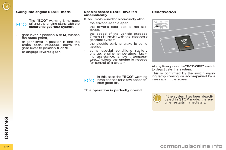 PEUGEOT 308 2012  Owners Manual 162
DRIVING
   
Going into engine START mode 
  The  "ECO" 
 warning lamp goes 
off and the engine starts with the 
  electronic gearbox 
  system 
: 
   
 
-   gear lever in position  A 
 or  M 
, re