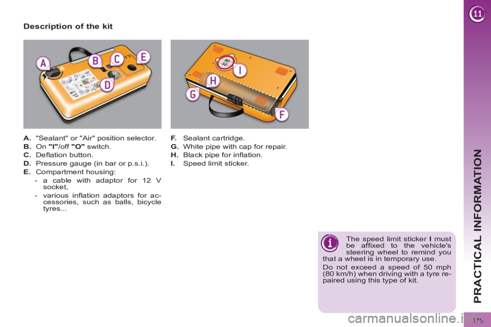 PEUGEOT 308 2012  Owners Manual 175
PRACTICAL INFORMATION
   
Description of the kit 
 
 
 
A. 
  "Sealant" or "Air" position selector. 
   
B. 
 On  "I" 
/off  "O" 
 switch. 
   
C. 
 Deﬂ ation button. 
   
D. 
  Pressure gauge (