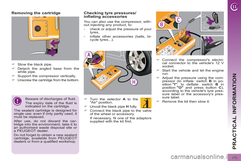 PEUGEOT 308 2012  Owners Manual 179
PRACTICAL INFORMATION
   
Removing the cartridge 
 
 
 
 
�) 
  Stow the black pipe. 
   
�) 
  Detach the angled base from the 
white pipe. 
   
�) 
  Support the compressor vertically. 
   
�) 
