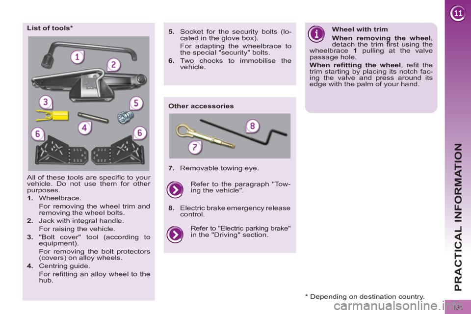 PEUGEOT 308 2012  Owners Manual   
181
PRACTICAL INFORMATION
  All of these tools are speciﬁ c to your 
vehicle. Do not use them for other 
purposes. 
   
 
1. 
 Wheelbrace.  
  For removing the wheel trim and 
removing the wheel 