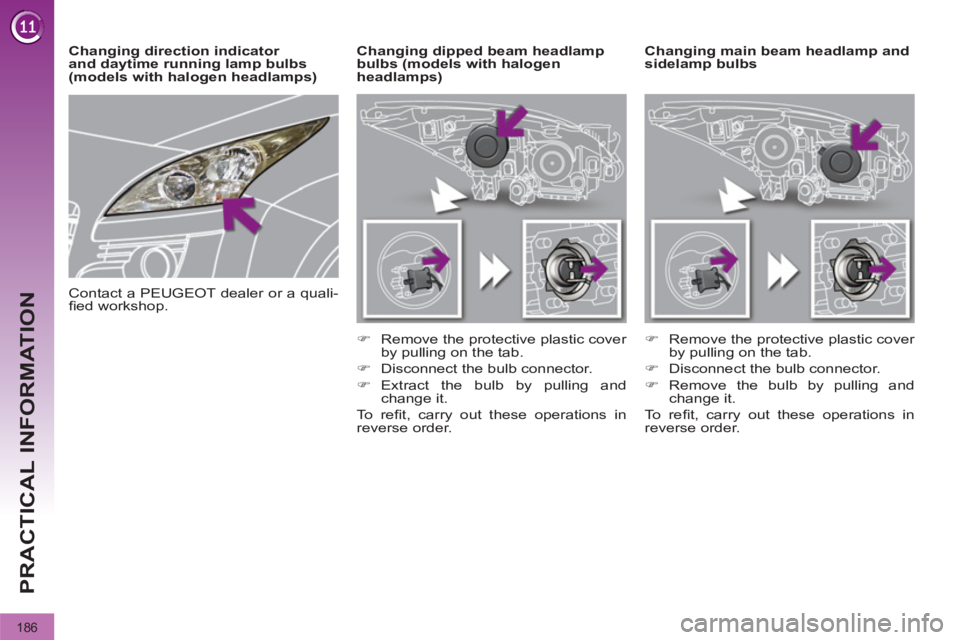 PEUGEOT 308 2012  Owners Manual 186
PRACTICAL INFORMATION
   
 
 
 
 
 
 
 
Changing main beam headlamp and 
sidelamp bulbs     
 
 
 
 
 
 
Changing dipped beam headlamp 
bulbs (models with halogen 
headlamps) 
   
 
�) 
  Remove t