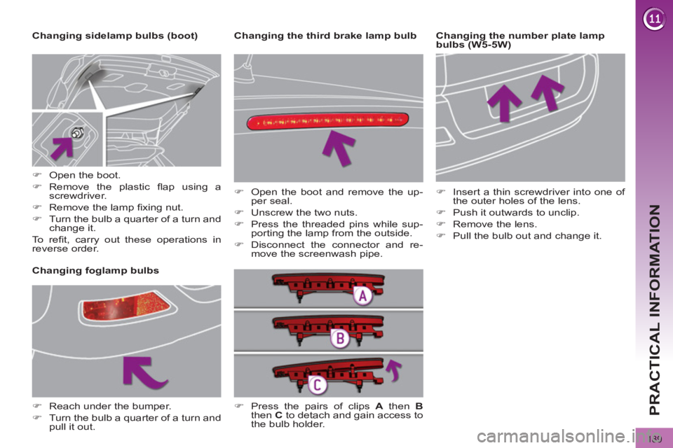 PEUGEOT 308 2012  Owners Manual 189
PRACTICAL INFORMATION
   
Changing the number plate lamp 
bulbs (W5-5W)     
Changing sidelamp bulbs (boot) 
   
 
 
 
 
 
 
 
 
 
 
 
 
 
 
 
 
Changing foglamp bulbs     
 
�) 
  Open the boot. 