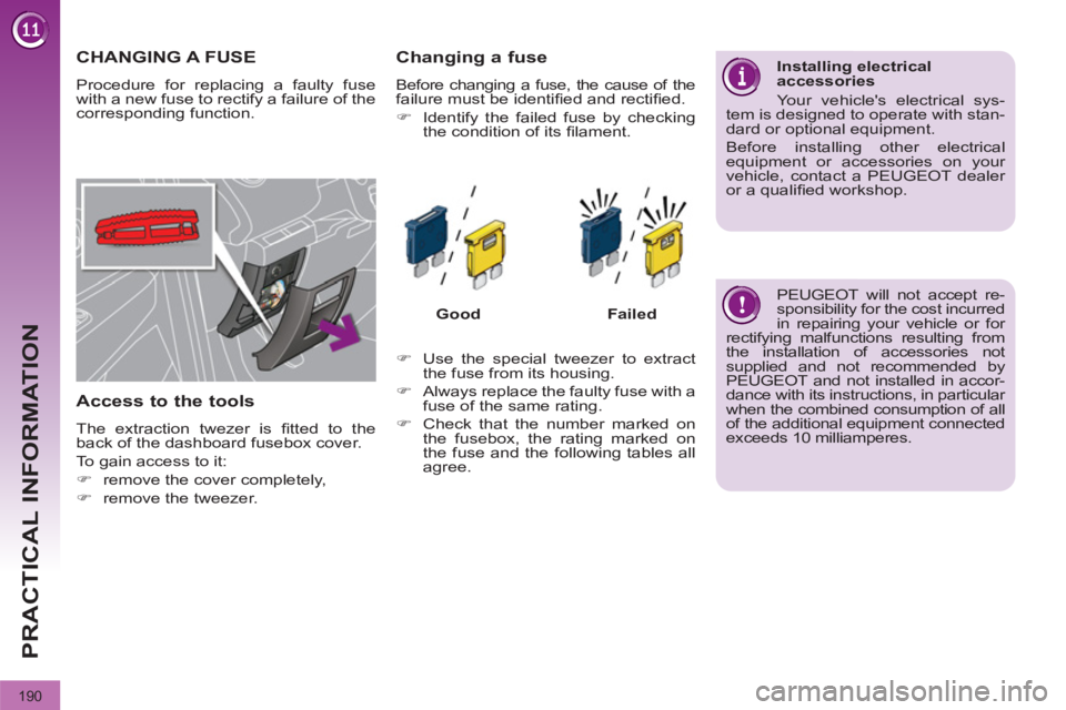 PEUGEOT 308 2012  Owners Manual 190
PRACTICAL INFORMATION
   
 
 
 
 
 
 
 
 
 
 
 
 
 
 
 
 
 
 
 
CHANGING A FUSE 
 
Procedure for replacing a faulty fuse 
with a new fuse to rectify a failure of the 
corresponding function. 
   
