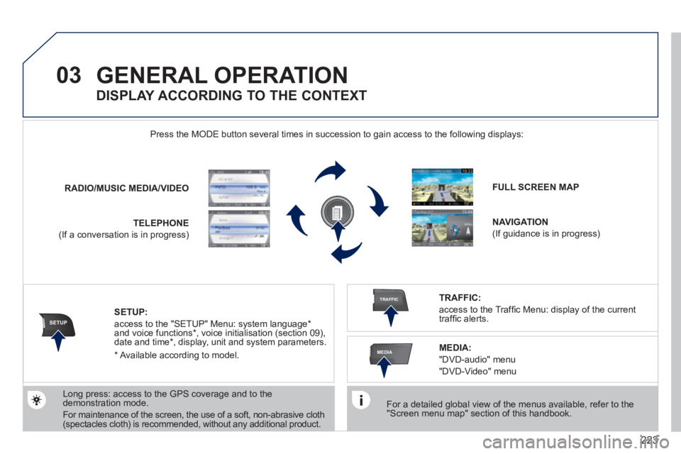 PEUGEOT 308 2012  Owners Manual 223
03
SETUP
TRAFFIC
MEDIA
  GENERAL OPERATION 
 
 
For a detailed global view of the menus available, refer to the 
"Screen menu map" section of this handbook.  
    Press the MODE button several tim
