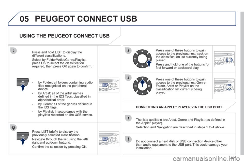 PEUGEOT 308 2012  Owners Manual 301
3
4
05
2
1
LISTREFRESH
LISTREFRESH
   
USING THE PEUGEOT CONNECT USB 
 
 
Press LIST brieﬂ y to display the 
previously selected classiﬁ cation. 
  Navigate through the list using the left/
ri