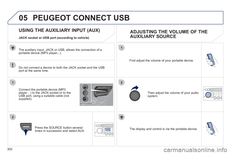 PEUGEOT 308 2012  Owners Manual 302
05
1
21
2
SOURCE  The display and control is via the portable device.     First adjust the volume of your portable device. 
  Then adjust the volume of your audio 
system. 
   
 
 
 
 
 
 
 
 
 
 