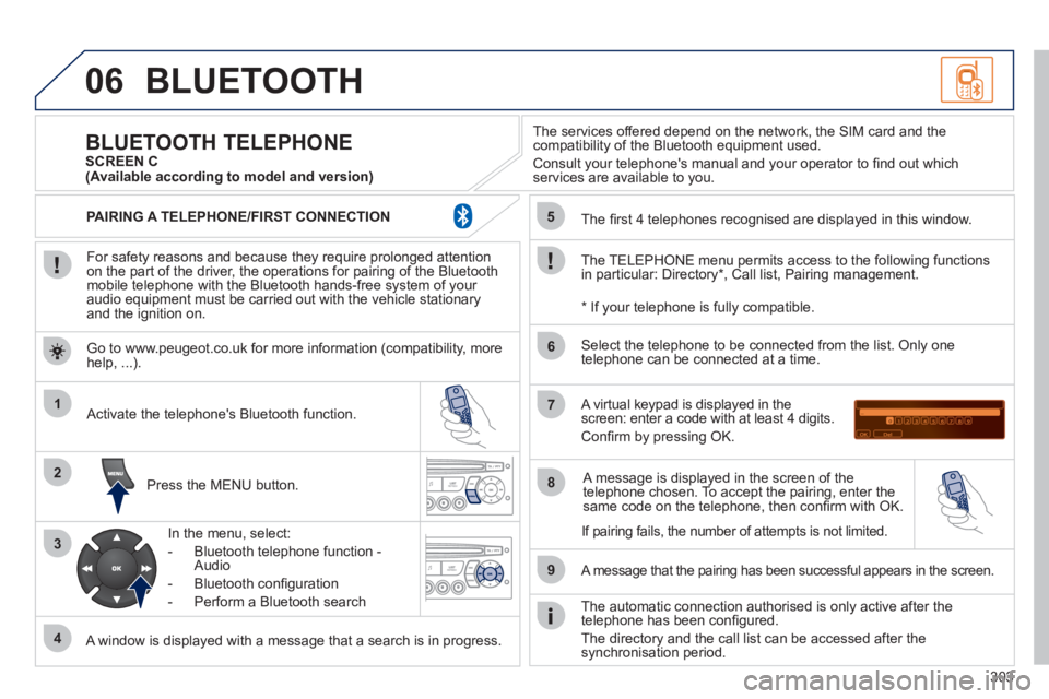 PEUGEOT 308 2012  Owners Manual 303
06
1
2
3
4
5
6
7
8
9
MENU
OK
  BLUETOOTH 
 
 
For safety reasons and because they require prolonged attention 
on the part of the driver, the operations for pairing of the Bluetooth 
mobile teleph