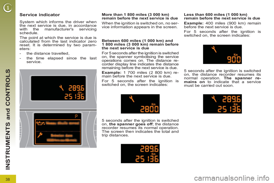 PEUGEOT 308 2012  Owners Manual 38
INSTRUMENTS and CONTROLS
   
 
 
 
 
 
Service indicator 
 
System which informs the driver when 
the next service is due, in accordance 
with the manufacturers servicing 
schedule. 
  The point a