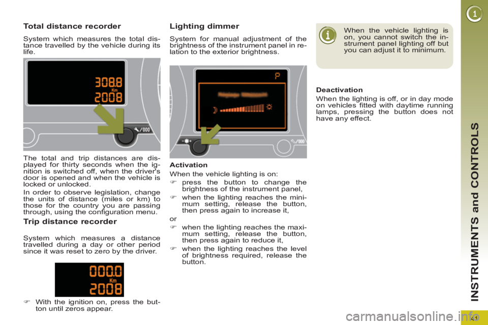 PEUGEOT 308 2012  Owners Manual 41
INSTRUMENTS and CONTROLS
   
 
 
 
 
 
 
 
 
 
 
 
Total distance recorder 
 
System which measures the total dis-
tance travelled by the vehicle during its 
life. 
   
 
 
 
 
 
 
 
 
Lighting dim