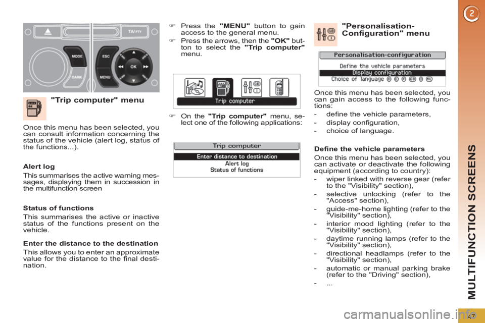 PEUGEOT 308 2012 Service Manual 47
MULTIFUNCTION SCREENS
   
"Trip computer" menu 
 
 
 
�) 
  Press the  "MENU" 
 button to gain 
access to the general menu. 
   
�) 
  Press the arrows, then the  "OK" 
 but-
ton to select the  "Tr