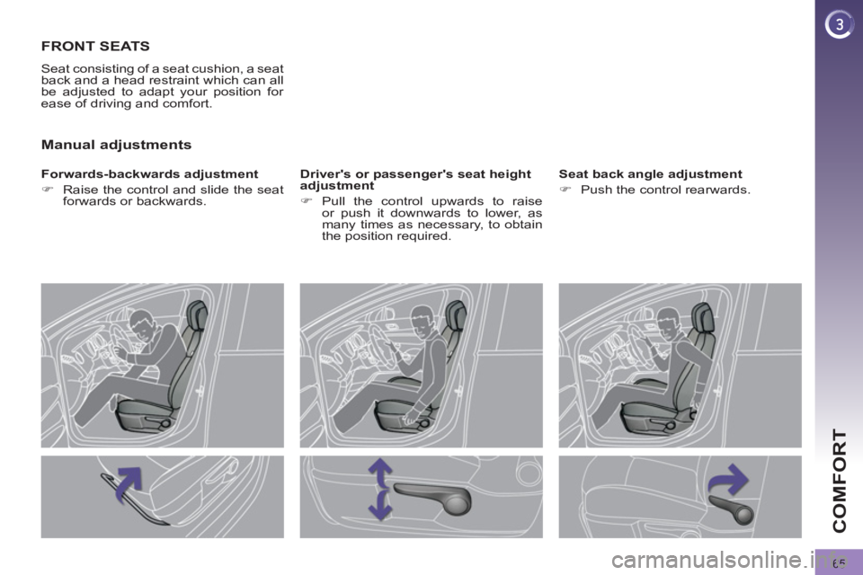PEUGEOT 308 2012 Repair Manual 65
COMFORT
   
 
 
 
 
 
 
 
FRONT SEATS 
 
Seat consisting of a seat cushion, a seat 
back and a head restraint which can all 
be adjusted to adapt your position for 
ease of driving and comfort. 
  